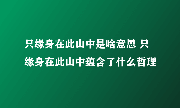 只缘身在此山中是啥意思 只缘身在此山中蕴含了什么哲理