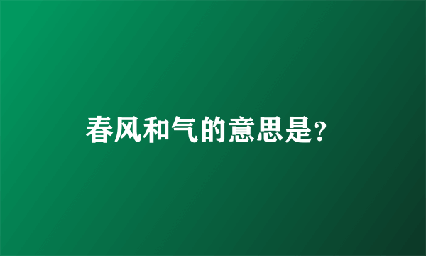 春风和气的意思是？