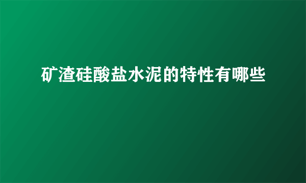 矿渣硅酸盐水泥的特性有哪些