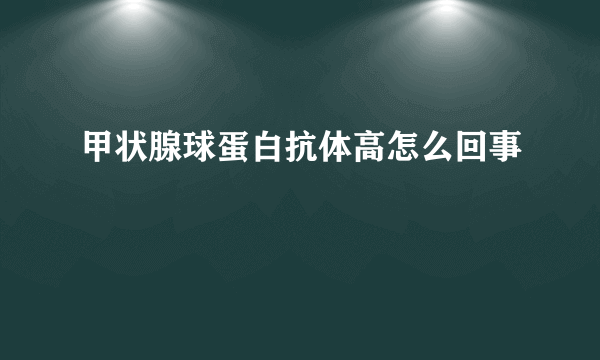 甲状腺球蛋白抗体高怎么回事