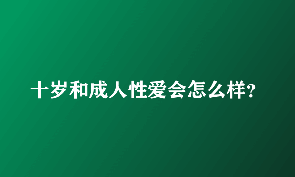 十岁和成人性爱会怎么样？