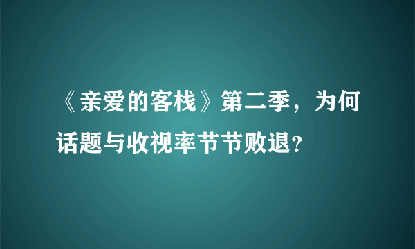 《亲爱的客栈》第二季，为何话题与收视率节节败退？