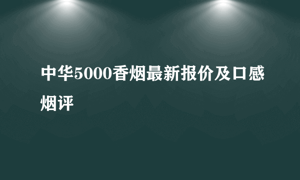 中华5000香烟最新报价及口感烟评