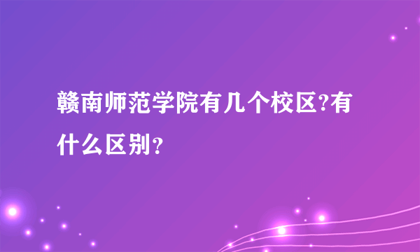 赣南师范学院有几个校区?有什么区别？