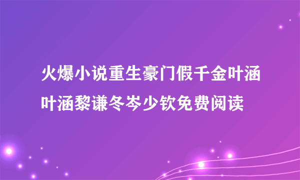 火爆小说重生豪门假千金叶涵叶涵黎谦冬岑少钦免费阅读