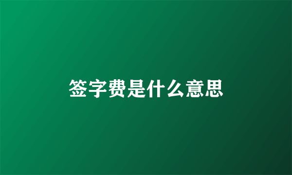 签字费是什么意思