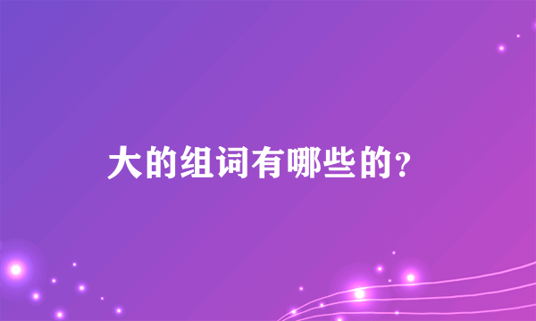 大的组词有哪些的？