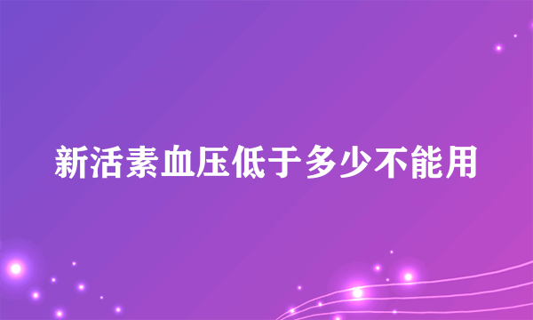 新活素血压低于多少不能用