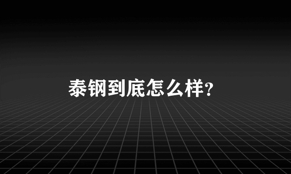 泰钢到底怎么样？