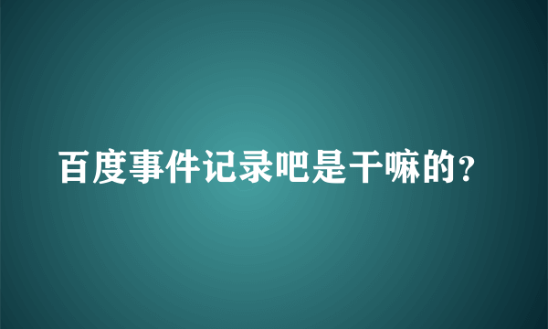 百度事件记录吧是干嘛的？