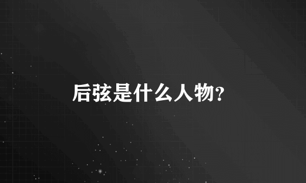 后弦是什么人物？