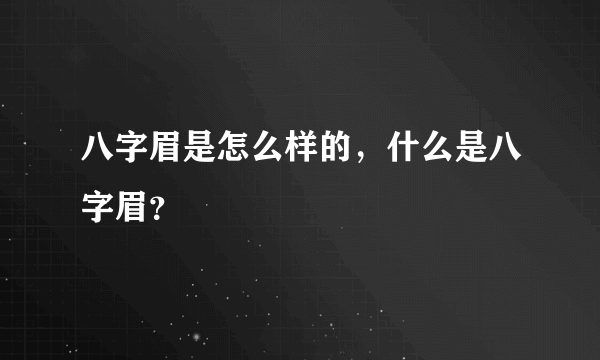 八字眉是怎么样的，什么是八字眉？