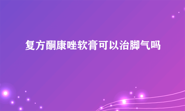 复方酮康唑软膏可以治脚气吗