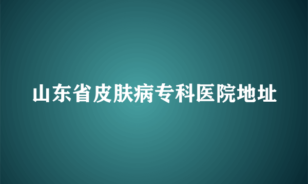 山东省皮肤病专科医院地址