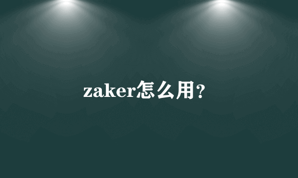 zaker怎么用？