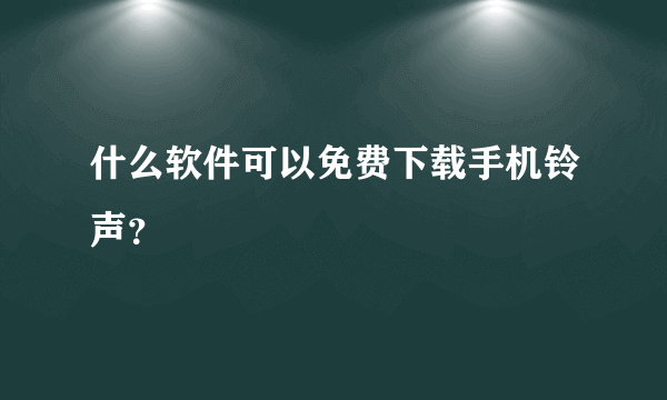 什么软件可以免费下载手机铃声？