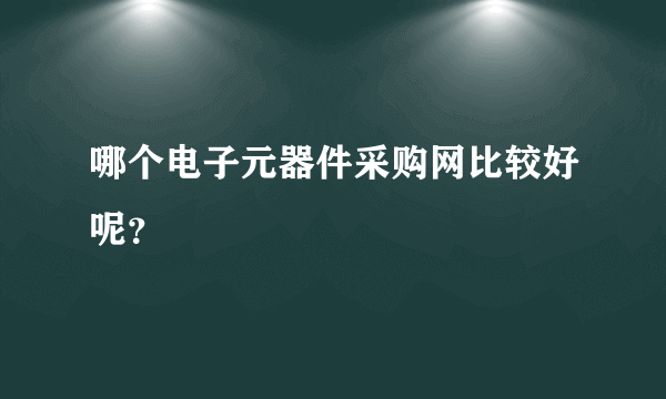 哪个电子元器件采购网比较好呢？