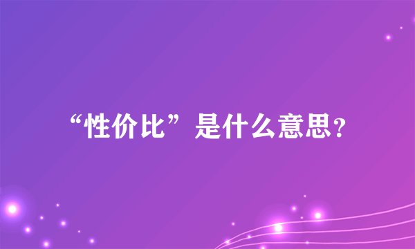 “性价比”是什么意思？