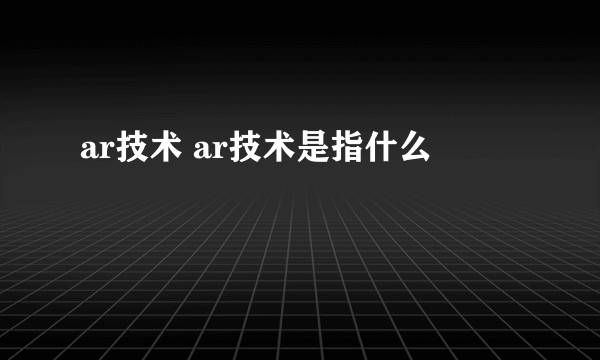 ar技术 ar技术是指什么