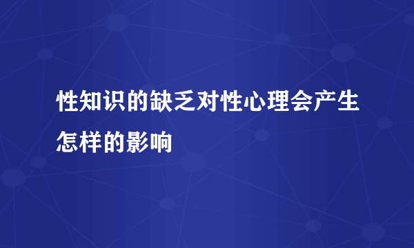 性知识的缺乏对性心理会产生怎样的影响