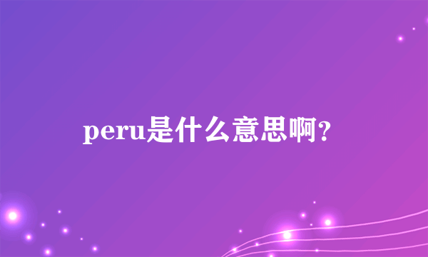 peru是什么意思啊？