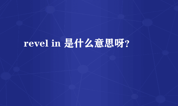 revel in 是什么意思呀？