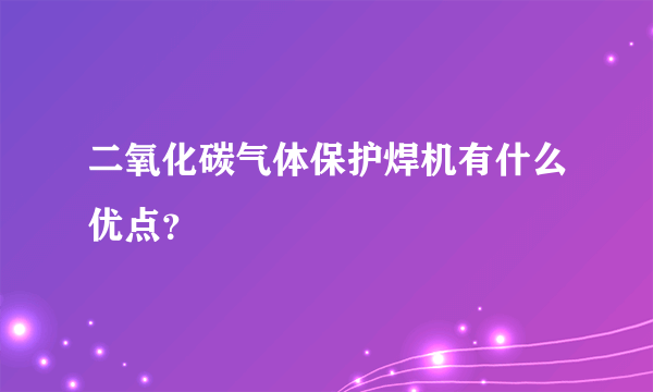 二氧化碳气体保护焊机有什么优点？