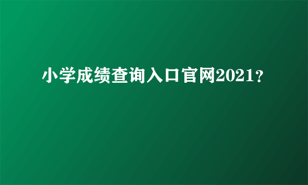 小学成绩查询入口官网2021？