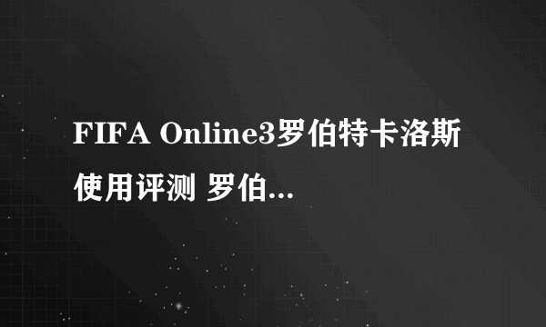 FIFA Online3罗伯特卡洛斯使用评测 罗伯特卡洛斯好用吗