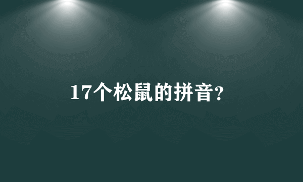 17个松鼠的拼音？