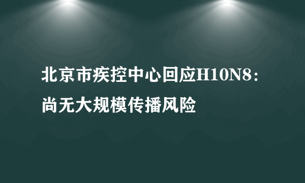 北京市疾控中心回应H10N8：尚无大规模传播风险