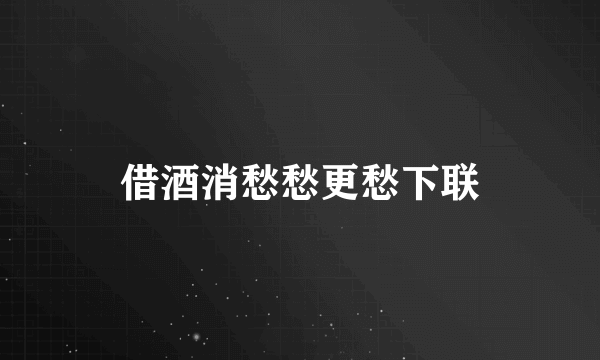 借酒消愁愁更愁下联