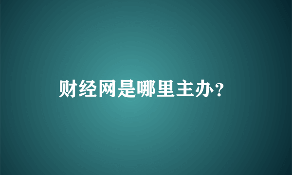 财经网是哪里主办？