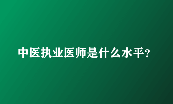 中医执业医师是什么水平？