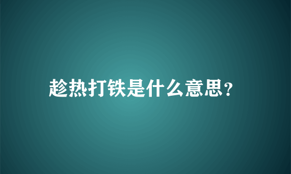 趁热打铁是什么意思？