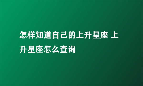 怎样知道自己的上升星座 上升星座怎么查询