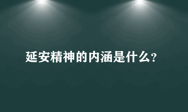 延安精神的内涵是什么？