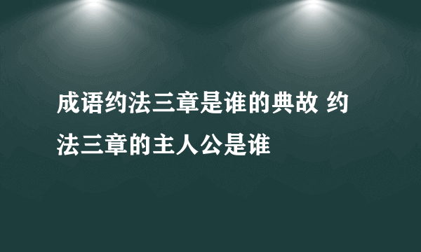 成语约法三章是谁的典故 约法三章的主人公是谁