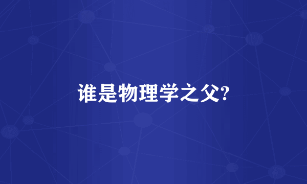 谁是物理学之父?