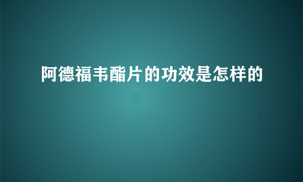 阿德福韦酯片的功效是怎样的