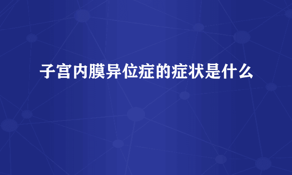 子宫内膜异位症的症状是什么