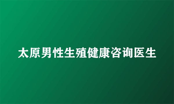 太原男性生殖健康咨询医生