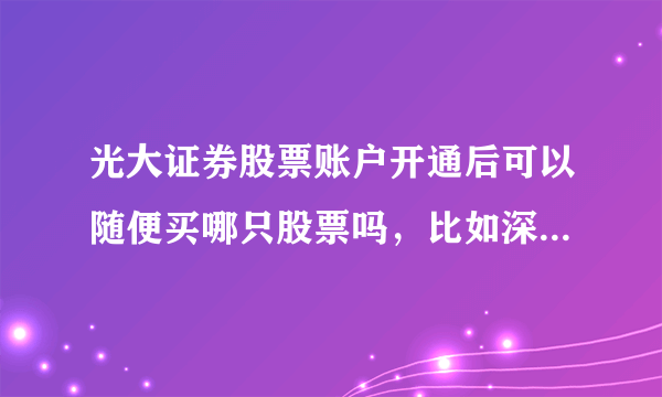 光大证券股票账户开通后可以随便买哪只股票吗，比如深市股票或者沪市股票或者创业板股票，都可以买吗