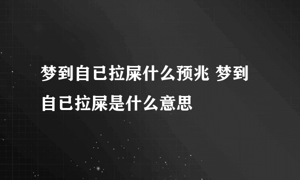 梦到自已拉屎什么预兆 梦到自已拉屎是什么意思