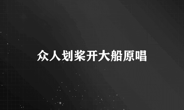 众人划桨开大船原唱