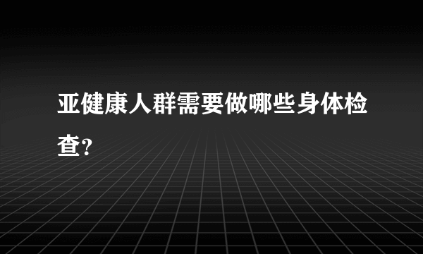 亚健康人群需要做哪些身体检查？