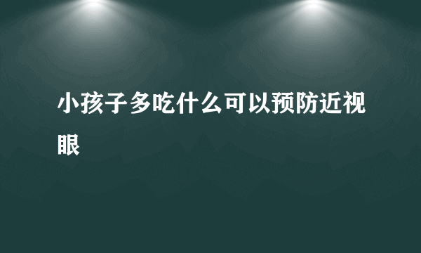 小孩子多吃什么可以预防近视眼