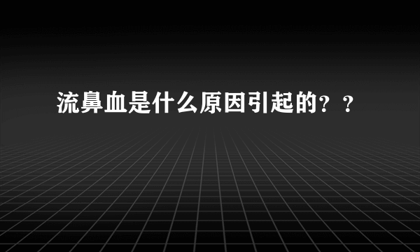 流鼻血是什么原因引起的？？