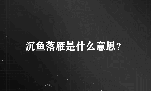 沉鱼落雁是什么意思？