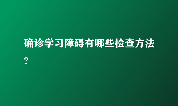 确诊学习障碍有哪些检查方法?